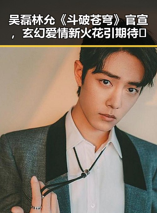 吴磊林允《斗破苍穹》官宣，玄幻爱情新火花引期待🔥