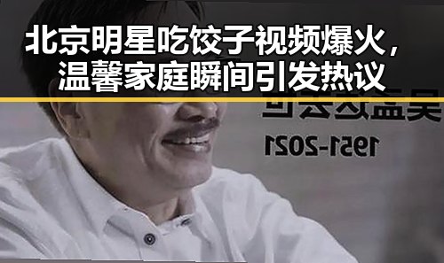 北京明星吃饺子视频爆火，温馨家庭瞬间引发热议