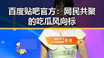 百度贴吧官方：网民共聚的吃瓜风向标