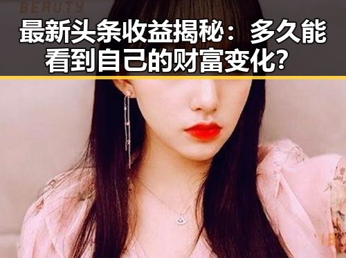最新头条收益揭秘：多久能看到自己的财富变化？