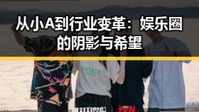 从小A到行业变革：娱乐圈的阴影与希望