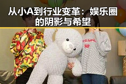 从小A到行业变革:娱乐圈的阴影与希望