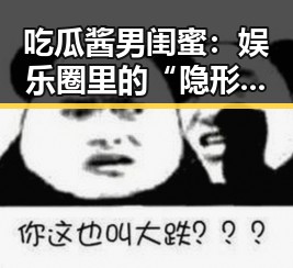 吃瓜酱男闺蜜：娱乐圈里的“隐形守护者”与热闹反差