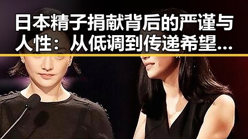 日本精子捐献背后的严谨与人性:从低调到传递希望的全过程